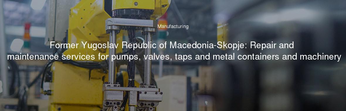Former Yugoslav Republic of Macedonia-Skopje: Repair and maintenance services for pumps, valves, taps and metal containers and machinery