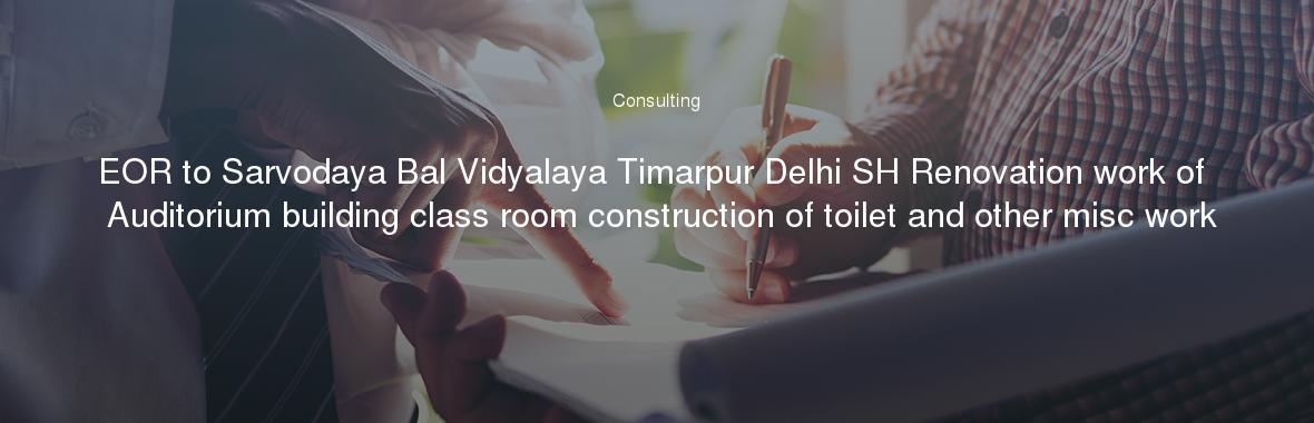 EOR to Sarvodaya Bal Vidyalaya Timarpur Delhi SH Renovation work of Auditorium building class room construction of toilet and other misc work