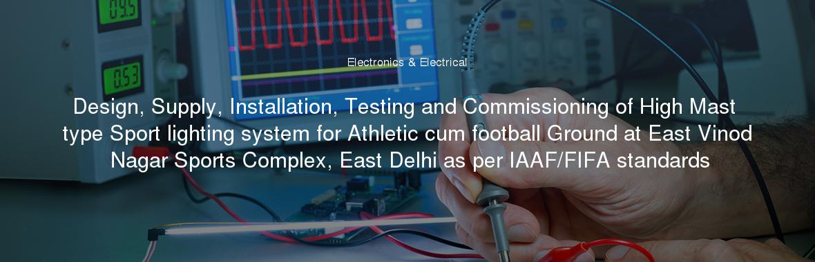 Design, Supply, Installation, Testing and Commissioning of High Mast type Sport lighting system for Athletic cum football Ground at East Vinod Nagar Sports Complex, East Delhi as per IAAF/FIFA standards