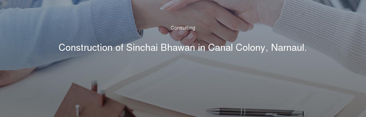 Construction of Sinchai Bhawan in Canal Colony, Narnaul.