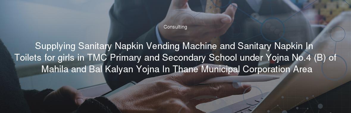 Supplying Sanitary Napkin Vending Machine and Sanitary Napkin In Toilets for girls in TMC Primary and Secondary School under Yojna No.4 (B) of Mahila and Bal Kalyan Yojna In Thane Municipal Corporation Area