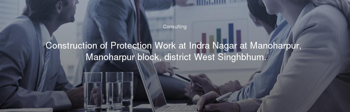 Construction of Protection Work at Indra Nagar at Manoharpur, Manoharpur block, district West Singhbhum.