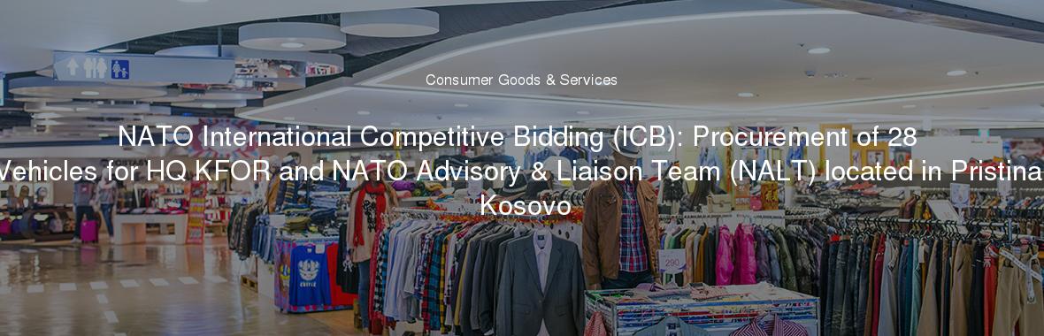 NATO International Competitive Bidding (ICB): Procurement of 28 Vehicles for HQ KFOR and NATO Advisory & Liaison Team (NALT) located in Pristina, Kosovo