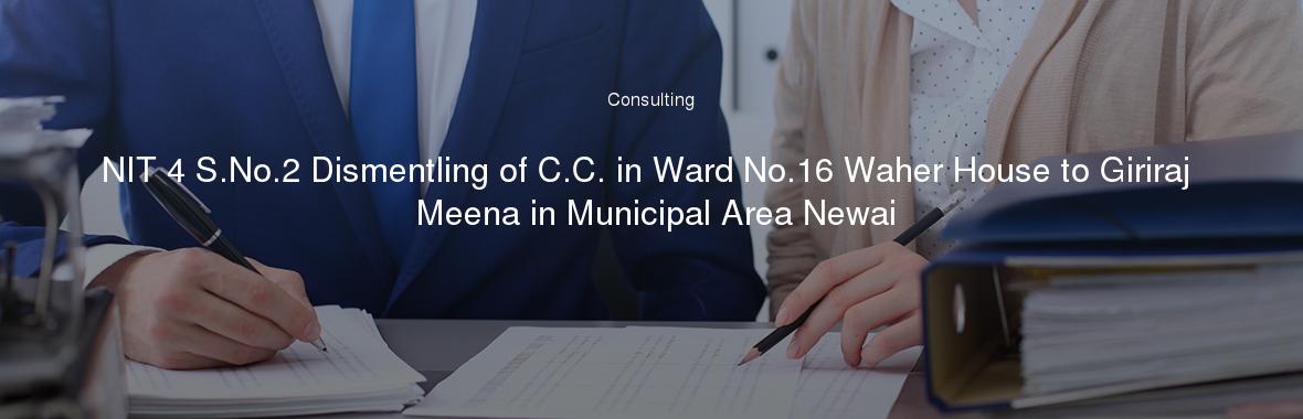 NIT 4 S.No.2 Dismentling of C.C. in Ward No.16 Waher House to Giriraj Meena in Municipal Area Newai