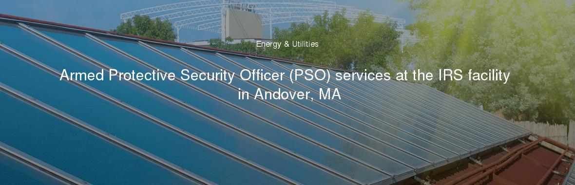 Armed Protective Security Officer (PSO) services at the IRS facility in Andover, MA