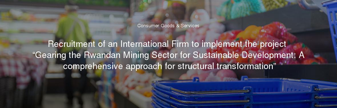 Recruitment of an International Firm to implement the project “Gearing the Rwandan Mining Sector for Sustainable Development: A comprehensive approach for structural transformation”