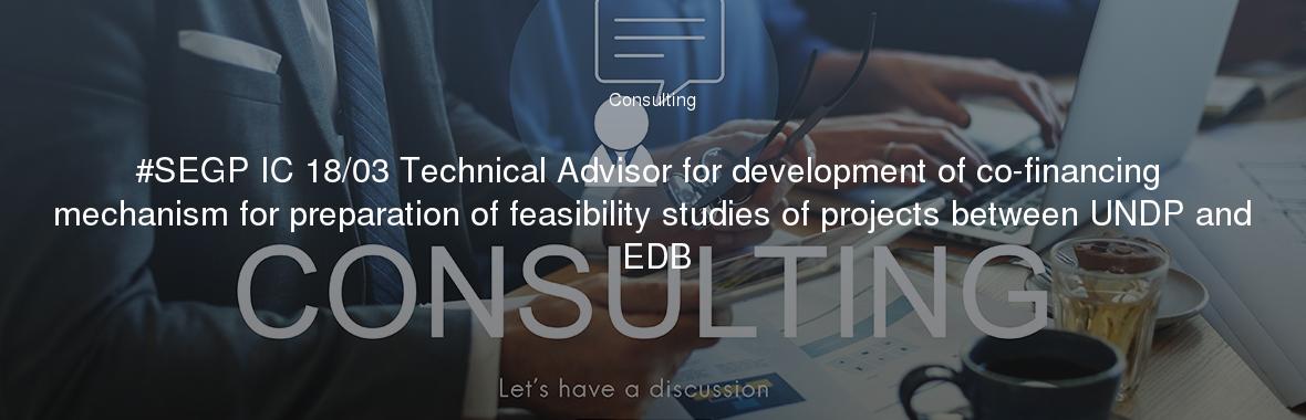 #SEGP IC 18/03 Technical Advisor for development of co-financing mechanism for preparation of feasibility studies of projects between UNDP and EDB