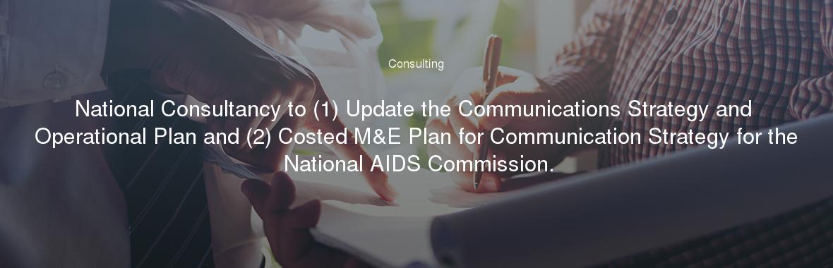 National Consultancy to (1) Update the Communications Strategy and Operational Plan and (2) Costed M&E Plan for Communication Strategy for the National AIDS Commission.