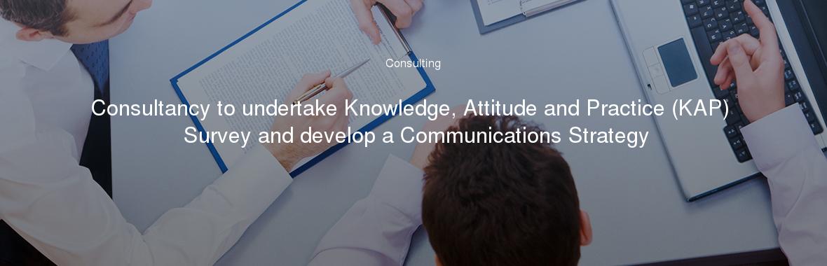 Consultancy to undertake Knowledge, Attitude and Practice (KAP) Survey and develop a Communications Strategy