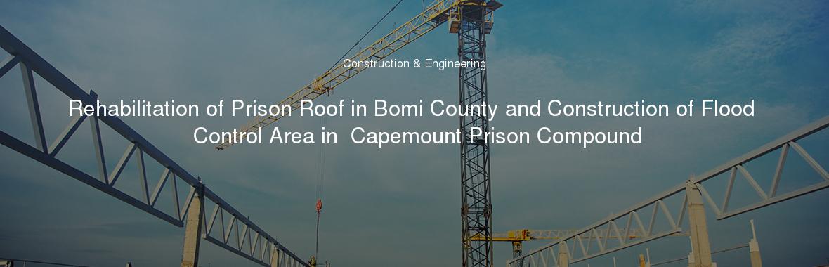 Rehabilitation of Prison Roof in Bomi County and Construction of Flood Control Area in  Capemount Prison Compound