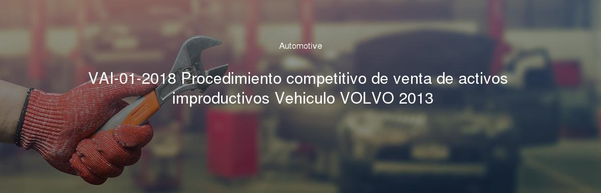VAI-01-2018 Procedimiento competitivo de venta de activos improductivos Vehiculo VOLVO 2013