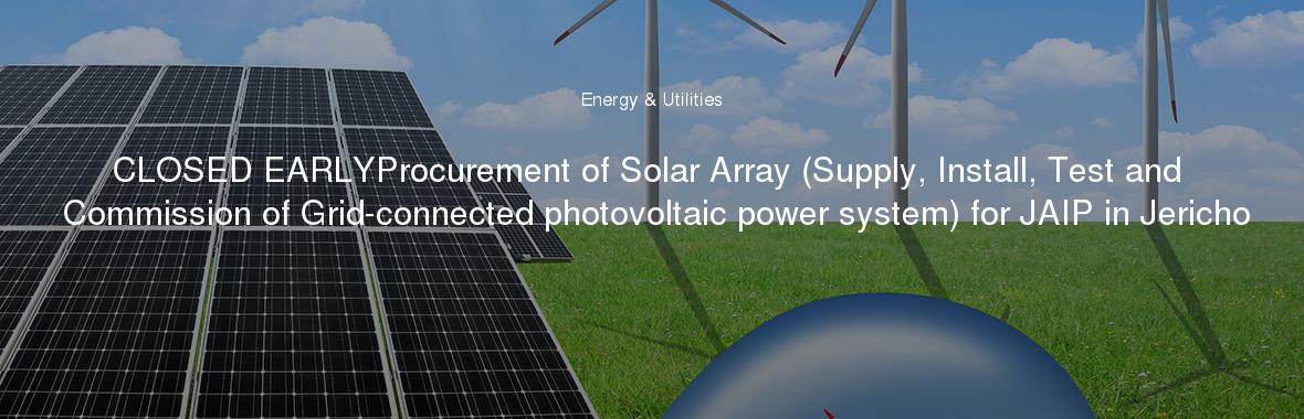 CLOSED EARLYProcurement of Solar Array (Supply, Install, Test and Commission of Grid-connected photovoltaic power system) for JAIP in Jericho