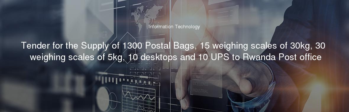 Tender for the Supply of 1300 Postal Bags, 15 weighing scales of 30kg, 30 weighing scales of 5kg, 10 desktops and 10 UPS to Rwanda Post office