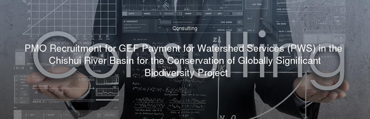 PMO Recruitment for GEF Payment for Watershed Services (PWS) in the Chishui River Basin for the Conservation of Globally Significant Biodiversity Project