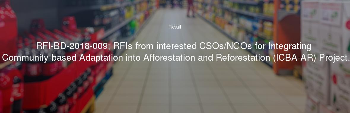 RFI-BD-2018-009; RFIs from interested CSOs/NGOs for Integrating Community-based Adaptation into Afforestation and Reforestation (ICBA-AR) Project.