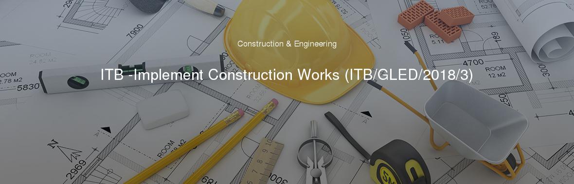 ITB -Implement Construction Works (ITB/GLED/2018/3)