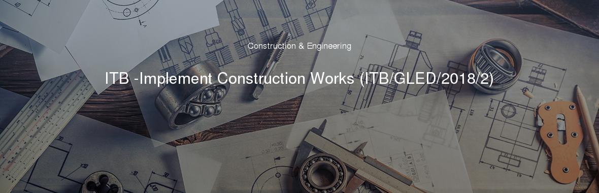 ITB -Implement Construction Works (ITB/GLED/2018/2)