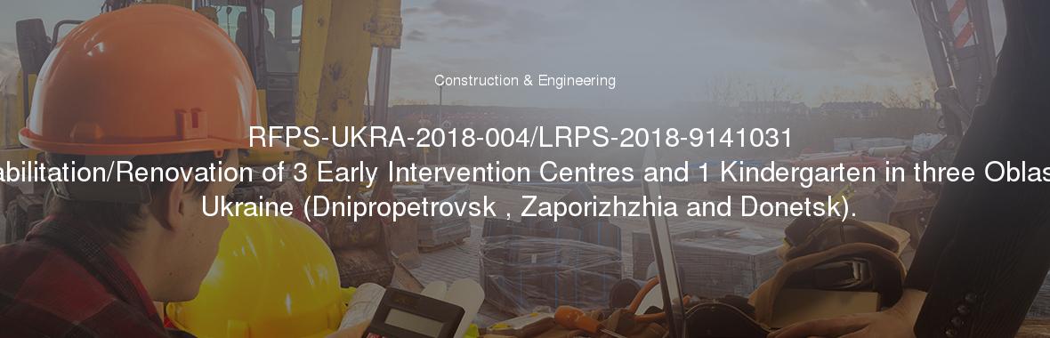 RFPS-UKRA-2018-004/LRPS-2018-9141031 Rehabilitation/Renovation of 3 Early Intervention Centres and 1 Kindergarten in three Oblasts of Ukraine (Dnipropetrovsk , Zaporizhzhia and Donetsk).