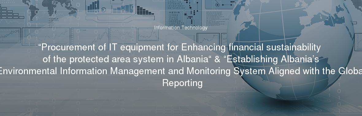 “Procurement of IT equipment for Enhancing financial sustainability of the protected area system in Albania“ & “Establishing Albania’s Environmental Information Management and Monitoring System Aligned with the Global Reporting