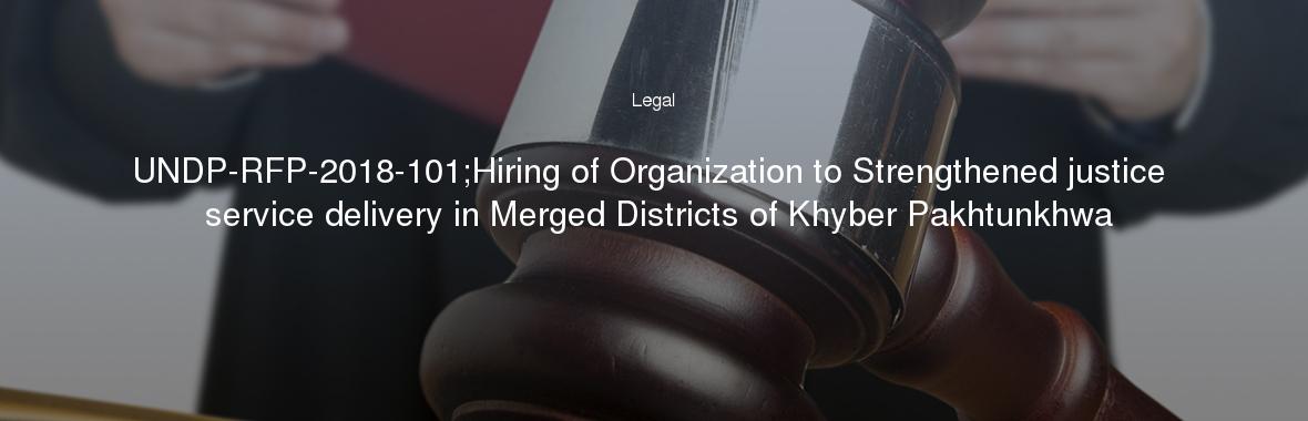 UNDP-RFP-2018-101;Hiring of Organization to Strengthened justice service delivery in Merged Districts of Khyber Pakhtunkhwa