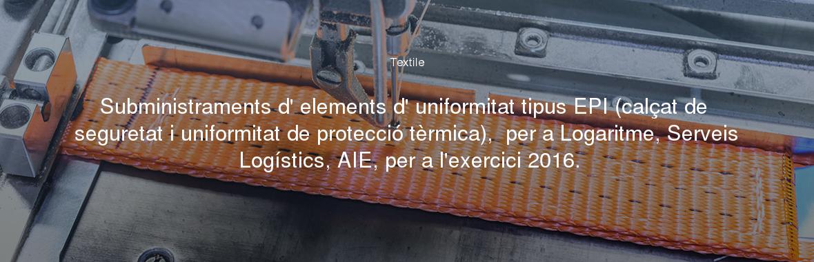Subministraments d' elements d' uniformitat tipus EPI (calçat de seguretat i uniformitat de protecció tèrmica),  per a Logaritme, Serveis Logístics, AIE, per a l'exercici 2016.