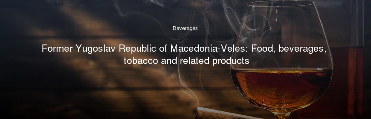 Former Yugoslav Republic of Macedonia-Veles: Food, beverages, tobacco and related products