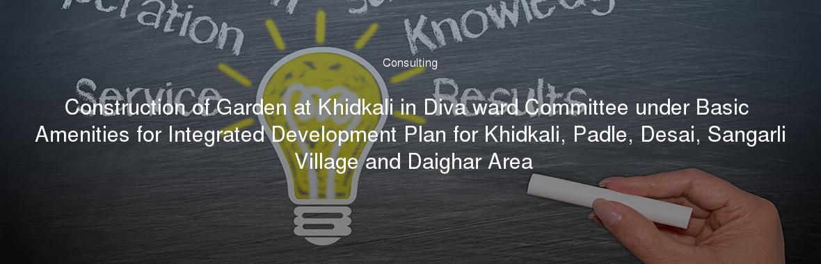 Construction of Garden at Khidkali in Diva ward Committee under Basic Amenities for Integrated Development Plan for Khidkali, Padle, Desai, Sangarli Village and Daighar Area