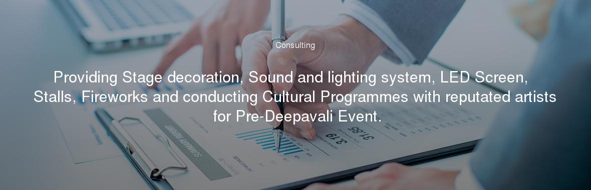 Providing Stage decoration, Sound and lighting system, LED Screen,  Stalls, Fireworks and conducting Cultural Programmes with reputated artists for Pre-Deepavali Event.