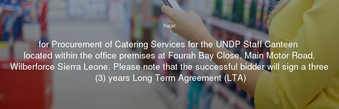 for Procurement of Catering Services for the UNDP Staff Canteen located within the office premises at Fourah Bay Close, Main Motor Road, Wilberforce Sierra Leone. Please note that the successful bidder will sign a three (3) years Long Term Agreement (LTA)