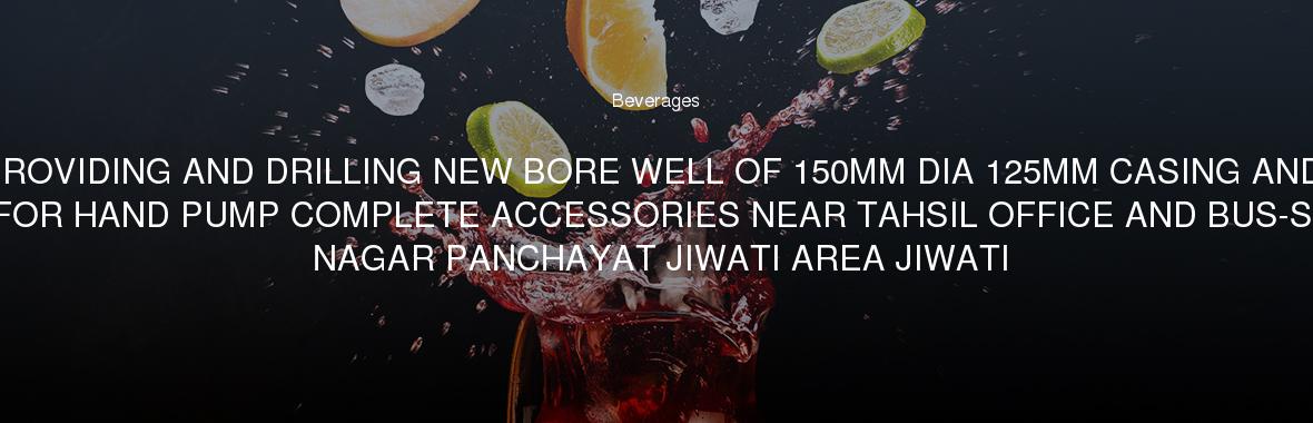 PROVIDING AND DRILLING NEW BORE WELL OF 150MM DIA 125MM CASING AND FITTING FOR HAND PUMP COMPLETE ACCESSORIES NEAR TAHSIL OFFICE AND BUS-STOP FOR NAGAR PANCHAYAT JIWATI AREA JIWATI