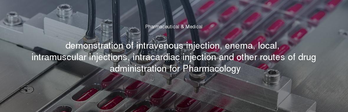 demonstration of intravenous injection, enema, local, intramuscular injections, intracardiac injection and other routes of drug administration for Pharmacology