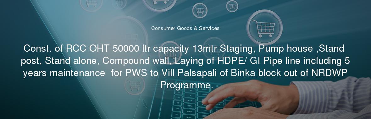 Const. of RCC OHT 50000 ltr capacity 13mtr Staging, Pump house ,Stand post, Stand alone, Compound wall, Laying of HDPE/ GI Pipe line including 5 years maintenance  for PWS to Vill Palsapali of Binka block out of NRDWP Programme.