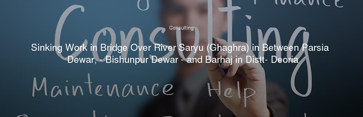 Sinking Work in Bridge Over River Saryu (Ghaghra) in Between Parsia Dewar, - Bishunpur Dewar - and Barhaj in Distt- Deoria