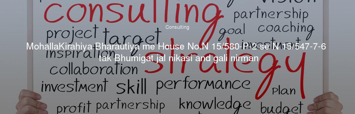 MohallaKirahiya Bharautiya me House No.N 15/580-P-2 se N 15/547-7-6 tak Bhumigat jal nikasi and gali nirman