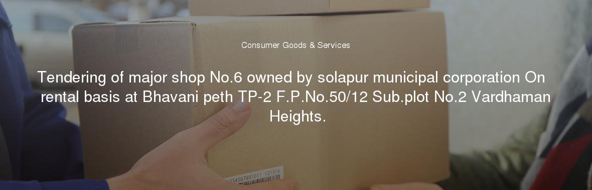 Tendering of major shop No.6 owned by solapur municipal corporation On  rental basis at Bhavani peth TP-2 F.P.No.50/12 Sub.plot No.2 Vardhaman Heights.