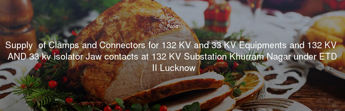 Supply  of Clamps and Connectors for 132 KV and 33 KV Equipments and 132 KV AND 33 kv isolator Jaw contacts at 132 KV Substation Khurram Nagar under ETD II Lucknow