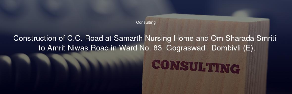Construction of C.C. Road at Samarth Nursing Home and Om Sharada Smriti to Amrit Niwas Road in Ward No. 83, Gograswadi, Dombivli (E).