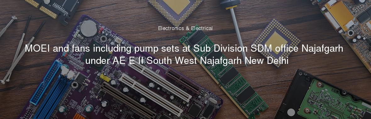 MOEI and fans including pump sets at Sub Division SDM office Najafgarh under AE E II South West Najafgarh New Delhi