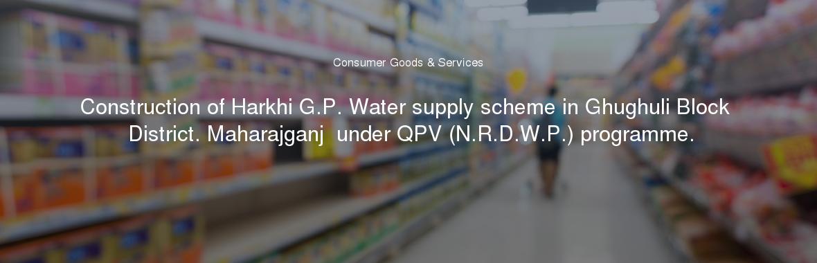 Construction of Harkhi G.P. Water supply scheme in Ghughuli Block District. Maharajganj  under QPV (N.R.D.W.P.) programme.