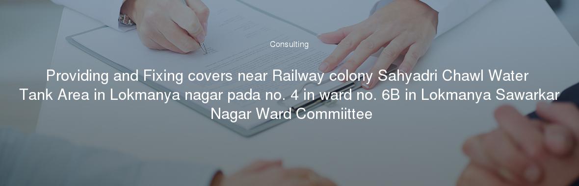 Providing and Fixing covers near Railway colony Sahyadri Chawl Water Tank Area in Lokmanya nagar pada no. 4 in ward no. 6B in Lokmanya Sawarkar Nagar Ward Commiittee