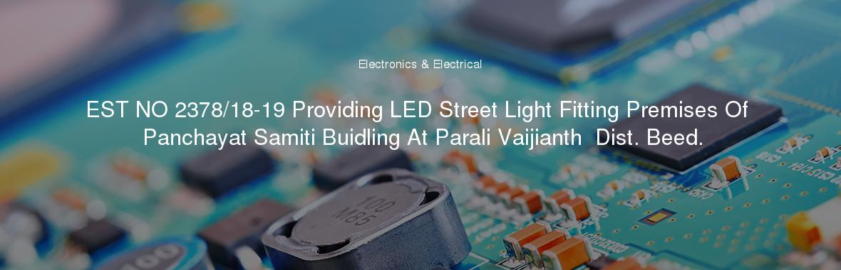 EST NO 2378/18-19 Providing LED Street Light Fitting Premises Of Panchayat Samiti Buidling At Parali Vaijianth  Dist. Beed.