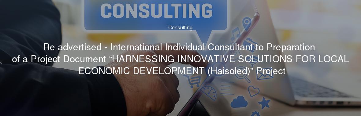 Re advertised - International Individual Consultant to Preparation of a Project Document “HARNESSING INNOVATIVE SOLUTIONS FOR LOCAL ECONOMIC DEVELOPMENT (Haisoled)” Project