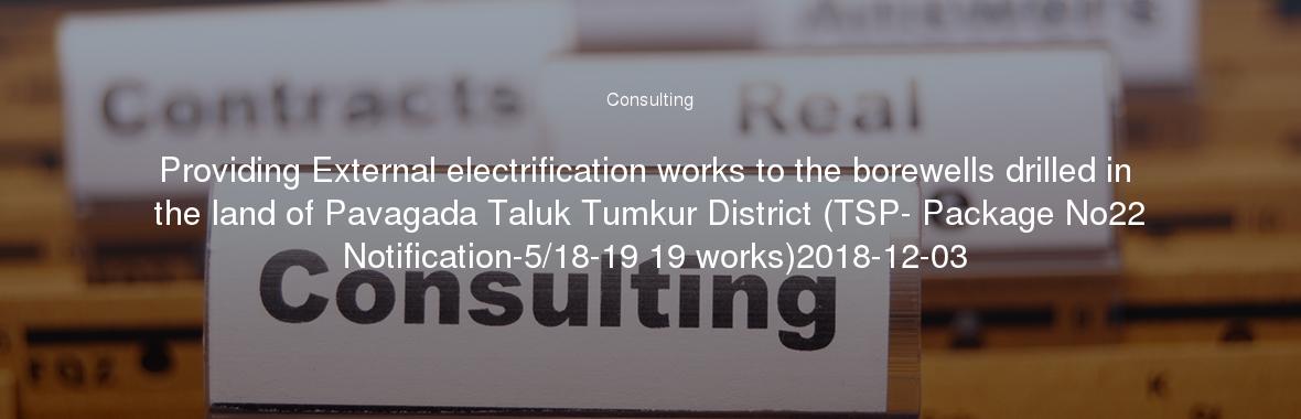 Providing External electrification works to the borewells drilled in the land of Pavagada Taluk Tumkur District (TSP- Package No22 Notification-5/18-19 19 works)2018-12-03