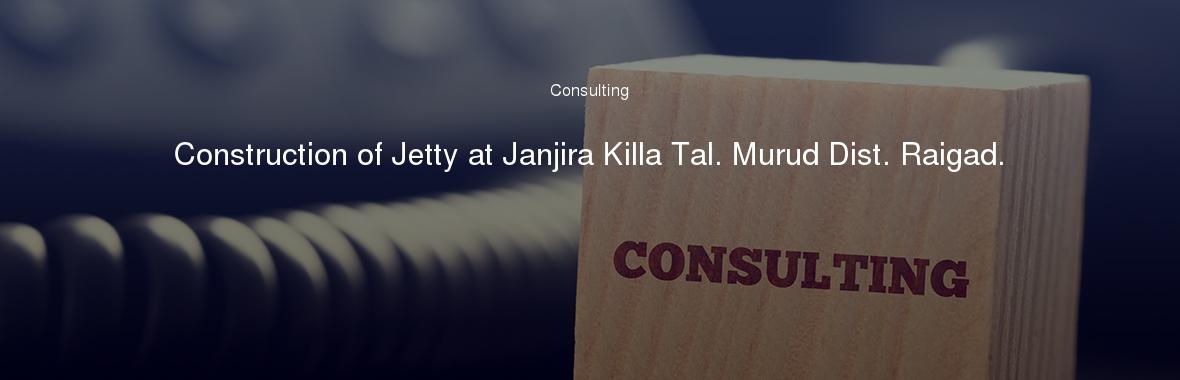 Construction of Jetty at Janjira Killa Tal. Murud Dist. Raigad.