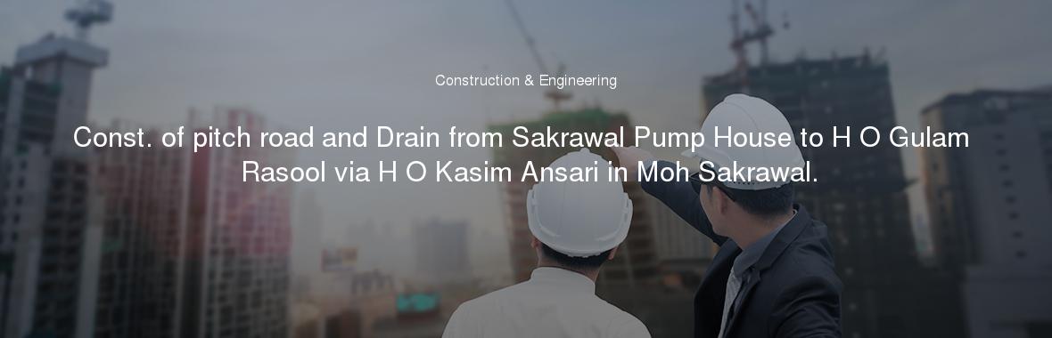 Const. of pitch road and Drain from Sakrawal Pump House to H O Gulam Rasool via H O Kasim Ansari in Moh Sakrawal.