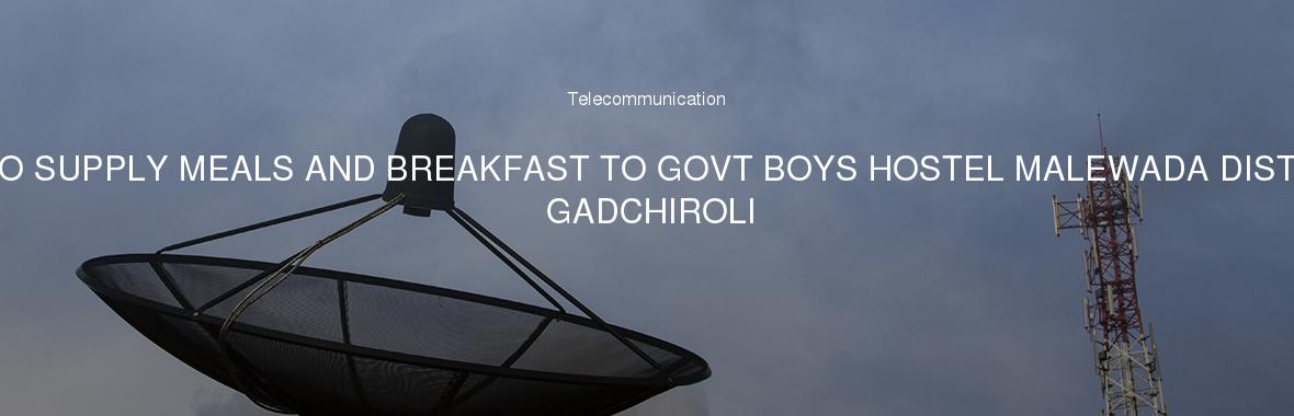 TO SUPPLY MEALS AND BREAKFAST TO GOVT BOYS HOSTEL MALEWADA DIST. GADCHIROLI