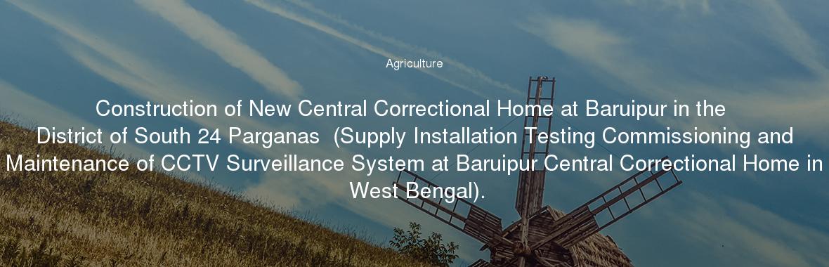 Construction of New Central Correctional Home at Baruipur in the District of South 24 Parganas  (Supply Installation Testing Commissioning and Maintenance of CCTV Surveillance System at Baruipur Central Correctional Home in West Bengal).