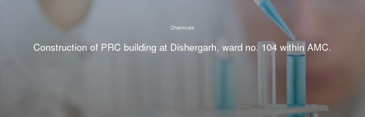 Construction of PRC building at Dishergarh, ward no. 104 within AMC.