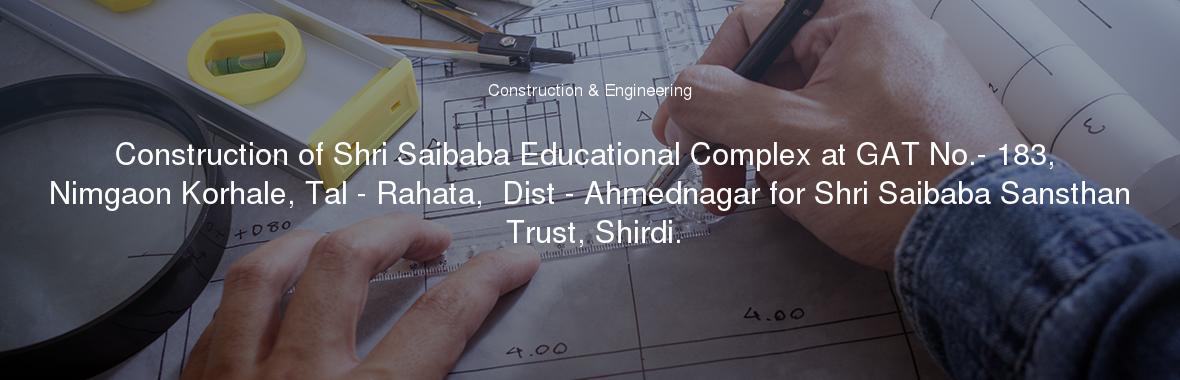 Construction of Shri Saibaba Educational Complex at GAT No.- 183, Nimgaon Korhale, Tal - Rahata,  Dist - Ahmednagar for Shri Saibaba Sansthan Trust, Shirdi.