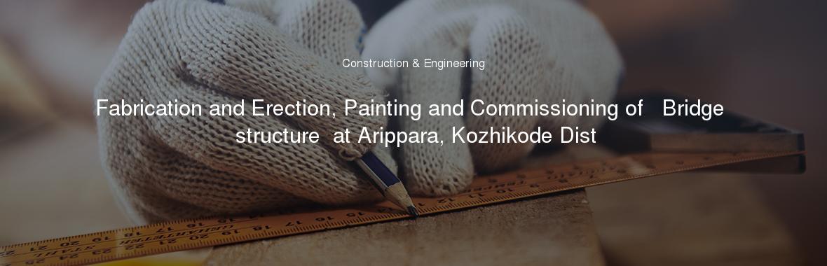 Fabrication and Erection, Painting and Commissioning of   Bridge structure  at Arippara, Kozhikode Dist